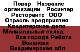 Повар › Название организации ­ Росинтер Ресторантс, ООО › Отрасль предприятия ­ Кондитерское дело › Минимальный оклад ­ 25 000 - Все города Работа » Вакансии   . Владимирская обл.,Муромский р-н